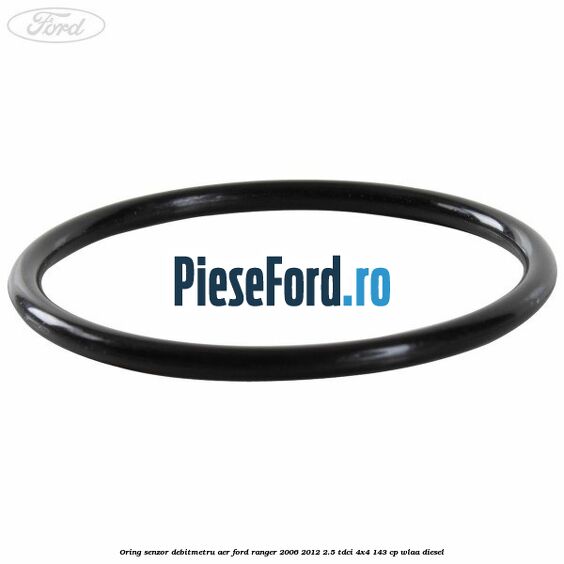 Oring senzor debitmetru aer Ford Ranger 2006-2012 2.5 TDCi 4x4 143 cp WLAA diesel
