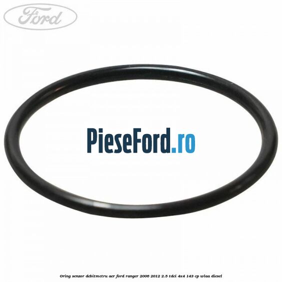 Oring senzor debitmetru aer Ford Ranger 2006-2012 2.5 TDCi 4x4 143 cp WLAA diesel
