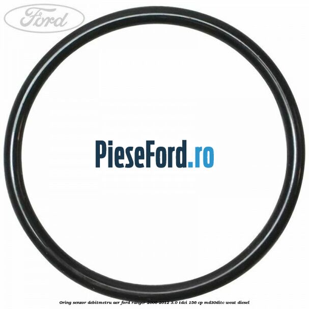 Oring senzor debitmetru aer Ford Ranger 2006-2012 3.0 TDCi 156 cp MD30DITC, WEAT diesel