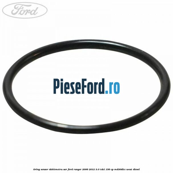 Oring senzor debitmetru aer Ford Ranger 2006-2012 3.0 TDCi 156 cp MD30DITC, WEAT diesel