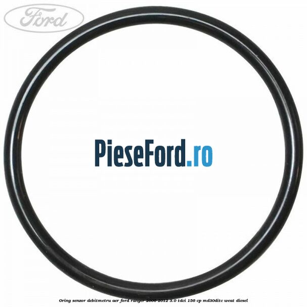 Oring senzor debitmetru aer Ford Ranger 2006-2012 3.0 TDCi 156 cp MD30DITC, WEAT diesel