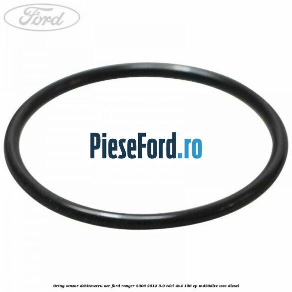 Oring senzor debitmetru aer Ford Ranger 2006-2012 3.0 TDCi 4x4 156 cp MD30DITC, WEC diesel