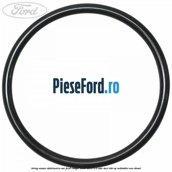 Oring senzor debitmetru aer Ford Ranger 2006-2012 3.0 TDCi 4x4 156 cp MD30DITC, WEC diesel
