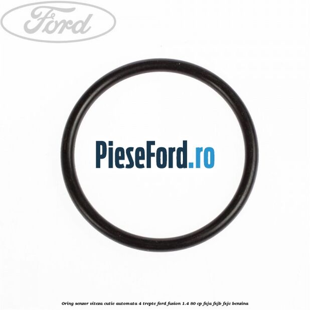 Oring senzor viteza cutie automata 4 trepte Ford Fusion 1.4 80 cp Oring senzor viteza cutie automata 4 trepte Ford Fusion 1.4 80 cp FXJA, FXJB, FXJC benzina