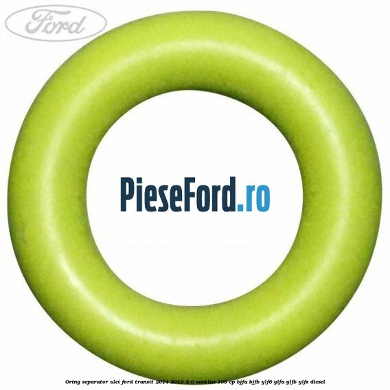 Oring separator ulei Ford Transit 2014-2018 2.0 EcoBlue 105 cp BJFA, BJFB, YLF6, YLFA, YLFB, YLFS diesel
