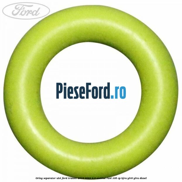 Oring separator ulei Ford Transit 2019-2023 2.0 EcoBlue RWD 105 cp Oring separator ulei Ford Transit 2019-2023 2.0 EcoBlue RWD 105 cp BJRA, YLR6, YLRA diesel