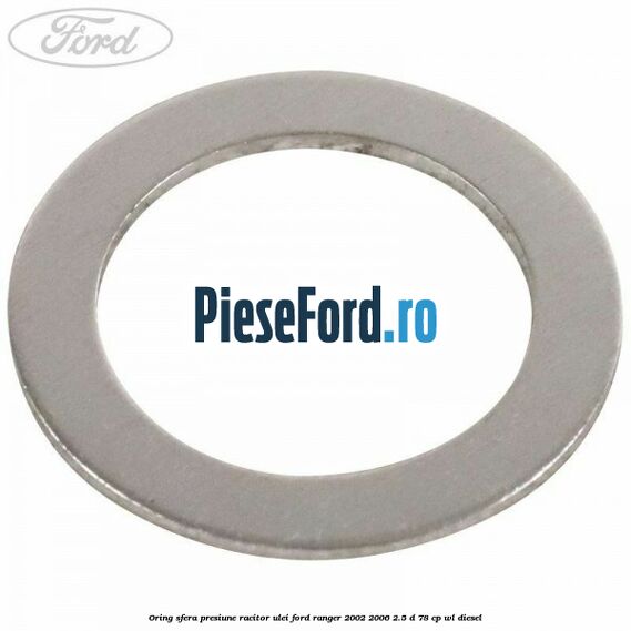Oring sfera presiune racitor ulei Ford Ranger 2002-2006 2.5 D 78 cp Oring sfera presiune racitor ulei Ford Ranger 2002-2006 2.5 D 78 cp WL diesel