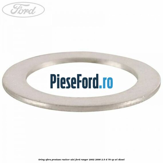 Oring sfera presiune racitor ulei Ford Ranger 2002-2006 2.5 D 78 cp Oring sfera presiune racitor ulei Ford Ranger 2002-2006 2.5 D 78 cp WL diesel