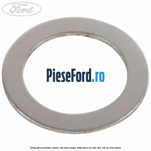 Oring sfera presiune racitor ulei Ford Ranger 2006-2012 2.5 TDCi 4x4 143 cp WLAA diesel