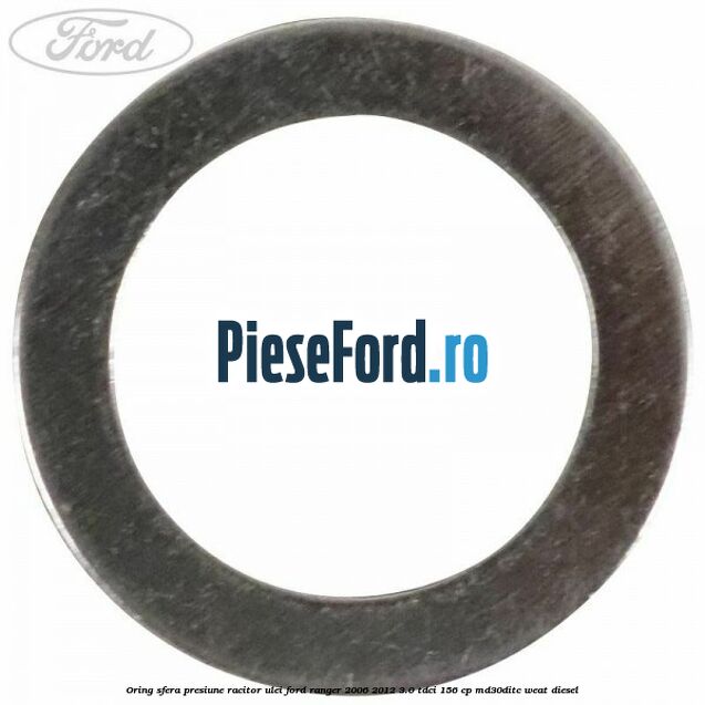 Oring sfera presiune racitor ulei Ford Ranger 2006-2012 3.0 TDCi 156 cp MD30DITC, WEAT diesel