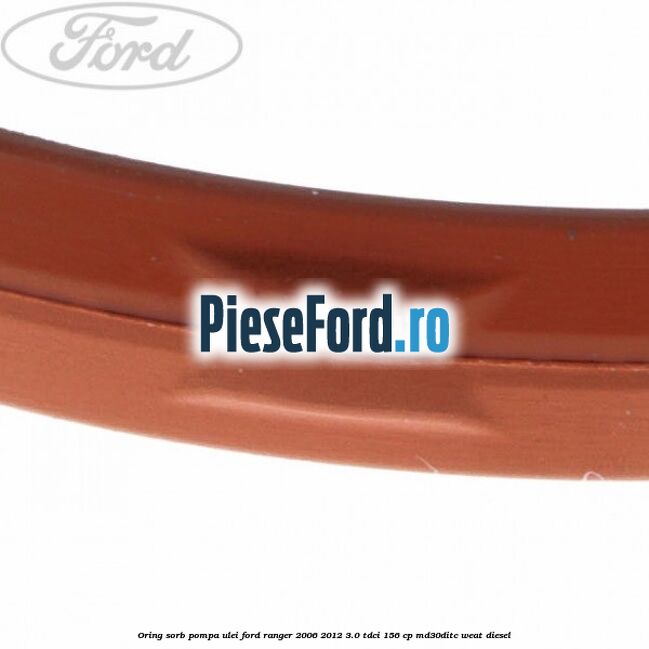 Oring sorb pompa ulei Ford Ranger 2006-2012 3.0 TDCi 156 cp MD30DITC, WEAT diesel