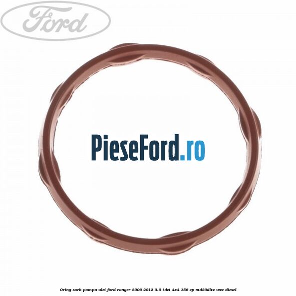 Oring sorb pompa ulei Ford Ranger 2006-2012 3.0 TDCi 4x4 156 cp MD30DITC, WEC diesel