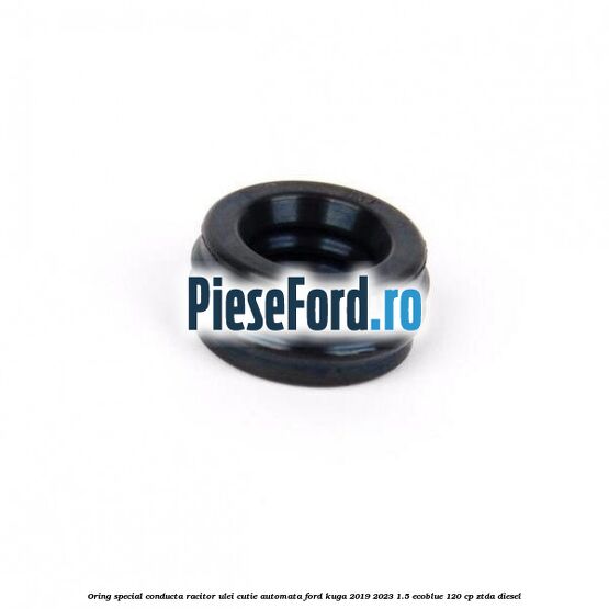 Oring special conducta racitor ulei cutie automata Ford Kuga 2019-2023 1.5 EcoBlue 120 cp ZTDA diesel