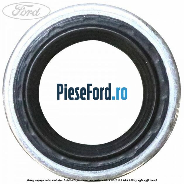 Oring supapa valva radiator habitaclu Ford Tourneo Custom 2014-2018 2.2 TDCi 125 cp CYF4, CYFF diesel