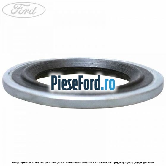 Oring supapa valva radiator habitaclu Ford Tourneo Custom 2019-2023 2.0 EcoBlue 105 cp BJFA, BJFB, YLF6, YLFA, YLFB, YLFS diesel