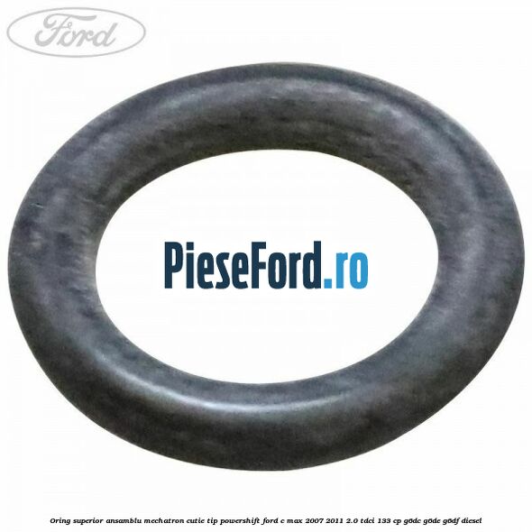 Oring superior ansamblu Mechatron Cutie tip Powershift Ford C-Max 2007-2011 2.0 TDCi 133 cp G6DC, G6DE, G6DF diesel