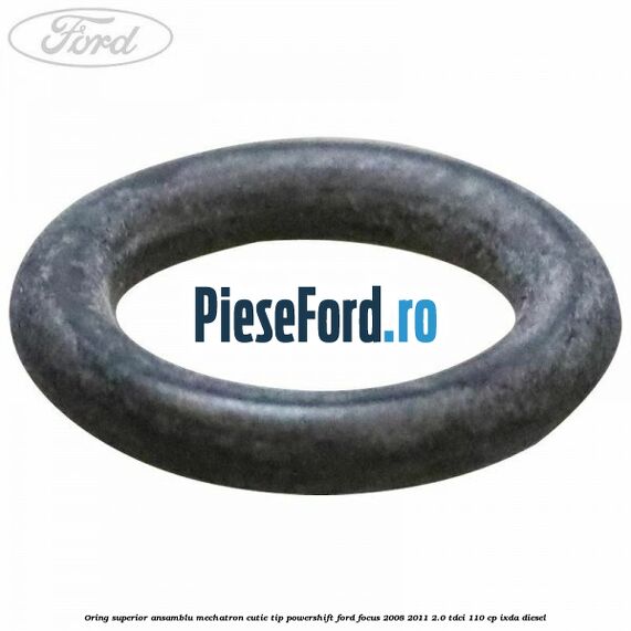Oring superior ansamblu Mechatron Cutie tip Powershift Ford Focus 2008-2011 2.0 TDCi 110 cp Oring superior ansamblu Mechatron Cutie tip Powershift Ford Focus 2008-2011 2.0 TDCi 110 cp IXDA diesel