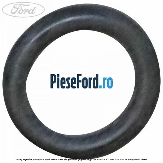 Oring superior ansamblu Mechatron Cutie tip Powershift Ford Kuga 2008-2012 2.0 TDCi 4x4 136 cp G6DG, UKDA diesel