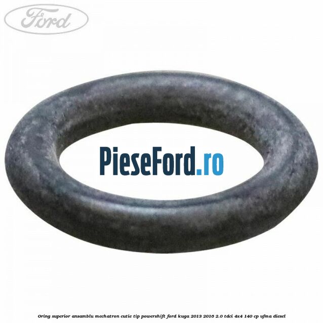 Oring superior ansamblu Mechatron Cutie tip Powershift Ford Kuga 2013-2016 2.0 TDCi 4x4 140 cp UFMA diesel