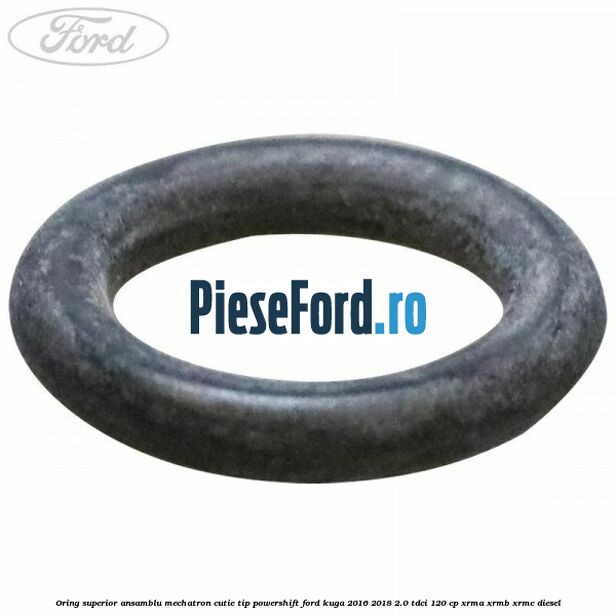 Oring superior ansamblu Mechatron Cutie tip Powershift Ford Kuga 2016-2018 2.0 TDCi 120 cp XRMA, XRMB, XRMC diesel