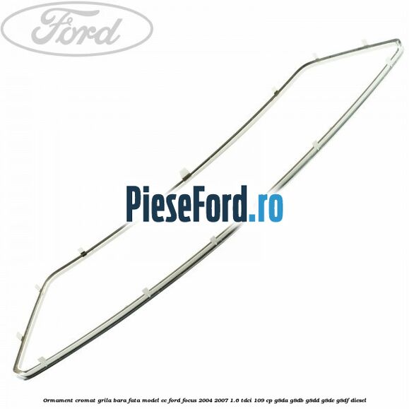 Ormament cromat grila bara fata model CC Ford Focus 2004-2007 1.6 TDCi 109 cp G8DA, G8DB, G8DD, G8DE, G8DF diesel