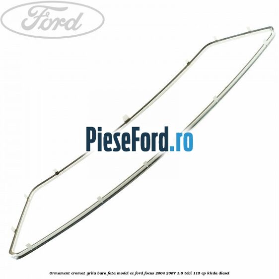 Ormament cromat grila bara fata model CC Ford Focus 2004-2007 1.8 TDCi 115 cp