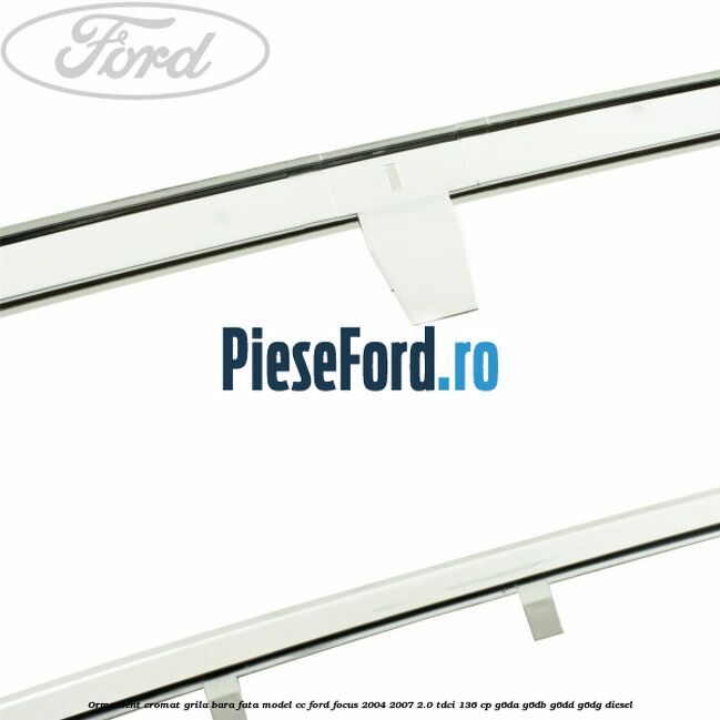 Ormament cromat grila bara fata model CC Ford Focus 2004-2007 2.0 TDCi 136 cp G6DA, G6DB, G6DD, G6DG diesel