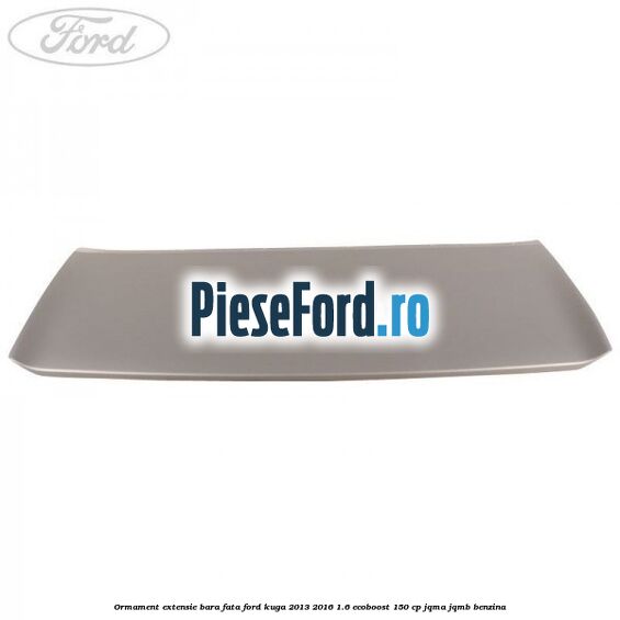 Ormament extensie bara fata Ford Kuga 2013-2016 1.6 EcoBoost 150 cp JQMA, JQMB benzina