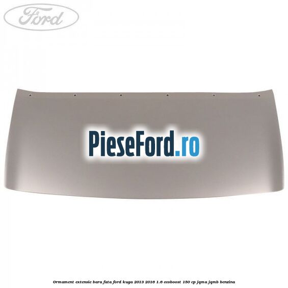 Ormament extensie bara fata Ford Kuga 2013-2016 1.6 EcoBoost 150 cp JQMA, JQMB benzina