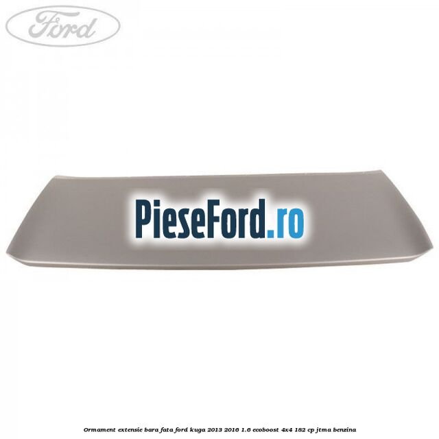 Ormament extensie bara fata Ford Kuga 2013-2016 1.6 EcoBoost 4x4 182 cp JTMA benzina