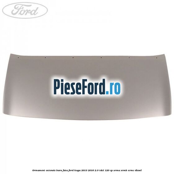 Ormament extensie bara fata Ford Kuga 2013-2016 2.0 TDCi 120 cp XRMA, XRMB, XRMC diesel