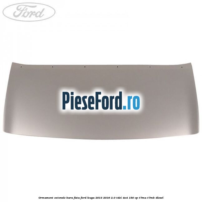 Ormament extensie bara fata Ford Kuga 2013-2016 2.0 TDCi 4x4 150 cp T7MA, T7MB diesel