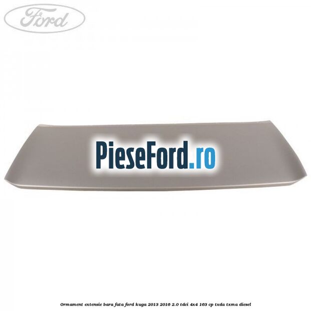Ormament extensie bara fata Ford Kuga 2013-2016 2.0 TDCi 4x4 163 cp Ormament extensie bara fata Ford Kuga 2013-2016 2.0 TDCi 4x4 163 cp TXDA, TXMA diesel