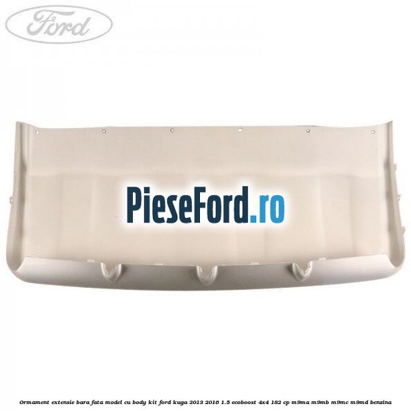 Ormament extensie bara fata model cu body kit Ford Kuga 2013-2016 1.5 EcoBoost 4x4 182 cp M9MA, M9MB, M9MC, M9MD benzina