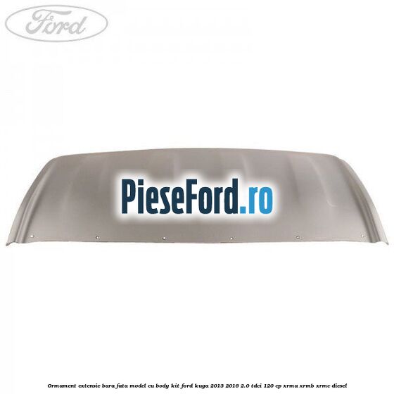Ormament extensie bara fata model cu body kit Ford Kuga 2013-2016 2.0 TDCi 120 cp XRMA, XRMB, XRMC diesel