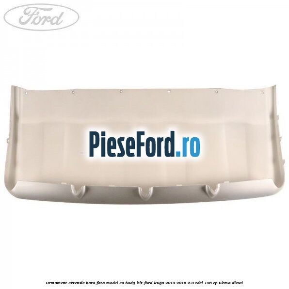 Ormament extensie bara fata model cu body kit Ford Kuga 2013-2016 2.0 TDCi 136 cp UKMA diesel