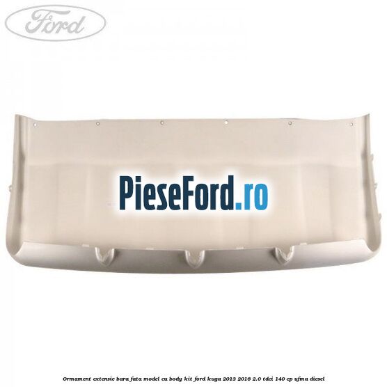 Ormament extensie bara fata model cu body kit Ford Kuga 2013-2016 2.0 TDCi 140 cp UFMA diesel