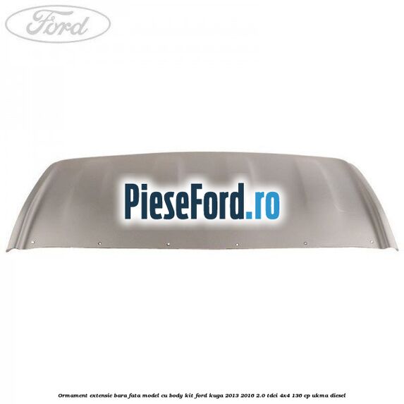 Ormament extensie bara fata model cu body kit Ford Kuga 2013-2016 2.0 TDCi 4x4 136 cp Ormament extensie bara fata model cu body kit Ford Kuga 2013-2016 2.0 TDCi 4x4 136 cp UKMA diesel