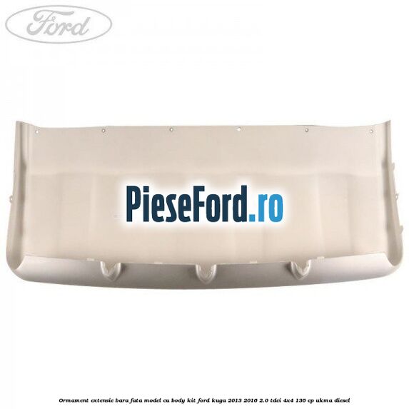 Ormament extensie bara fata model cu body kit Ford Kuga 2013-2016 2.0 TDCi 4x4 136 cp Ormament extensie bara fata model cu body kit Ford Kuga 2013-2016 2.0 TDCi 4x4 136 cp UKMA diesel