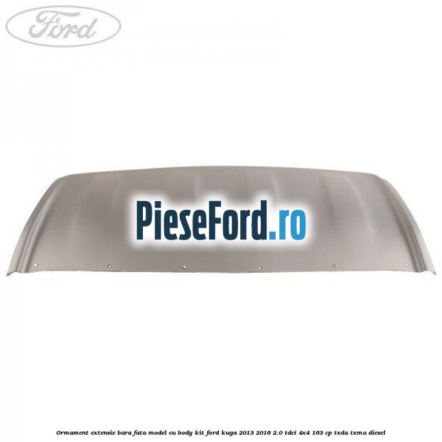 Ormament extensie bara fata model cu body kit Ford Kuga 2013-2016 2.0 TDCi 4x4 163 cp TXDA, TXMA diesel