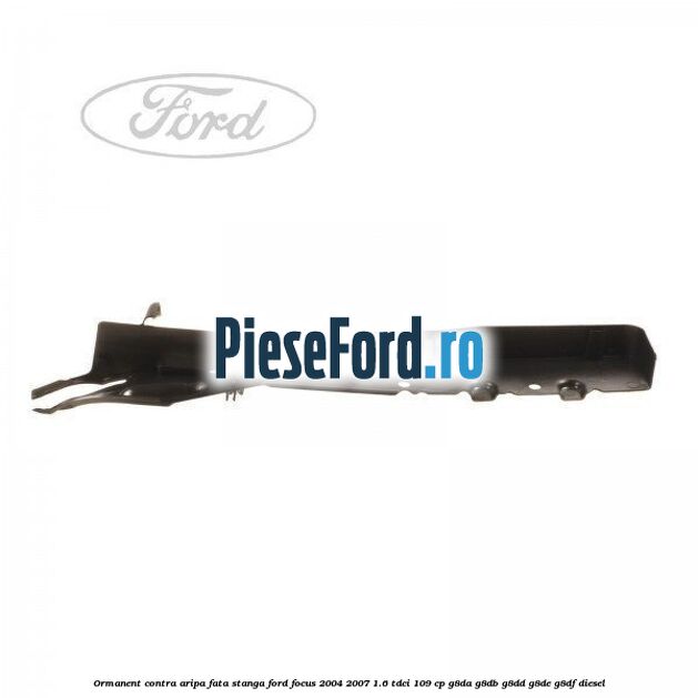 Ormanent contra aripa fata stanga Ford Focus 2004-2007 1.6 TDCi 109 cp G8DA, G8DB, G8DD, G8DE, G8DF diesel