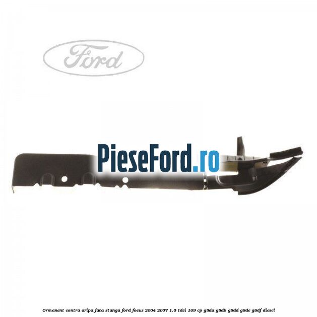 Ormanent contra aripa fata stanga Ford Focus 2004-2007 1.6 TDCi 109 cp G8DA, G8DB, G8DD, G8DE, G8DF diesel