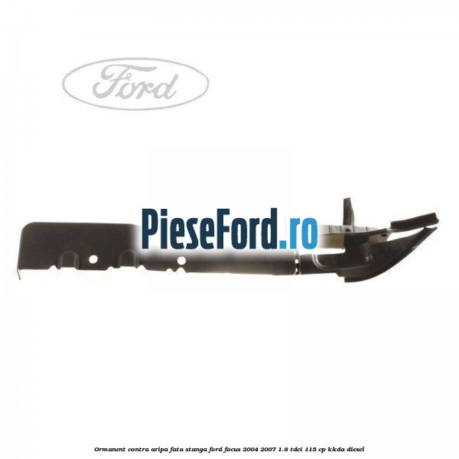 Ormanent contra aripa fata stanga Ford Focus 2004-2007 1.8 TDCi 115 cp KKDA diesel