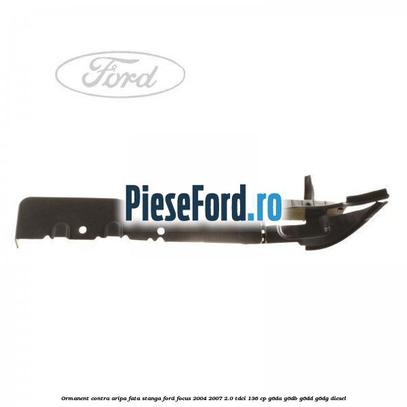Ormanent contra aripa fata stanga Ford Focus 2004-2007 2.0 TDCi 136 cp G6DA, G6DB, G6DD, G6DG diesel