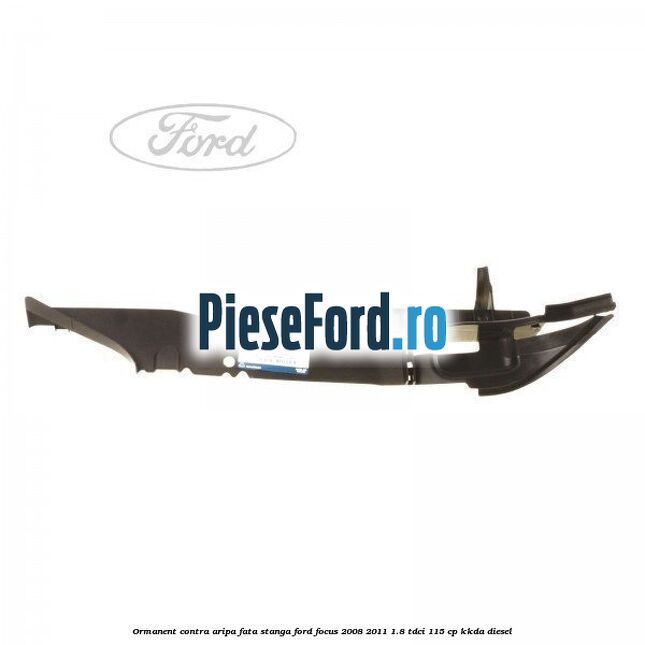 Ormanent contra aripa fata stanga Ford Focus 2008-2011 1.8 TDCi 115 cp KKDA diesel