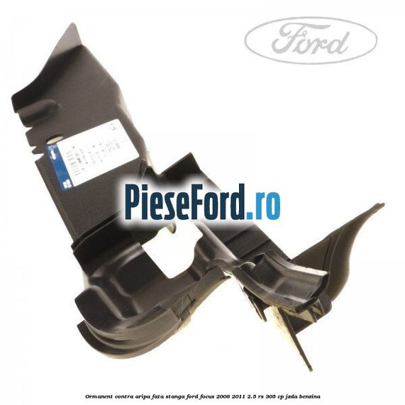 Ormanent contra aripa fata stanga Ford Focus 2008-2011 2.5 RS 305 cp JZDA benzina