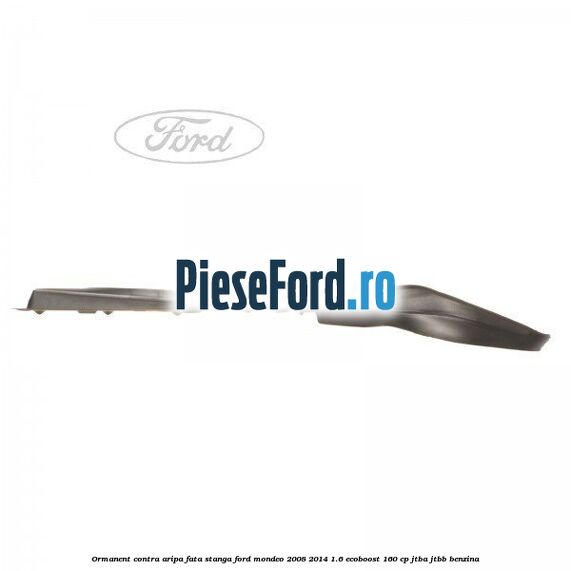 Ormanent contra aripa fata stanga Ford Mondeo 2008-2014 1.6 EcoBoost 160 cp JTBA, JTBB benzina