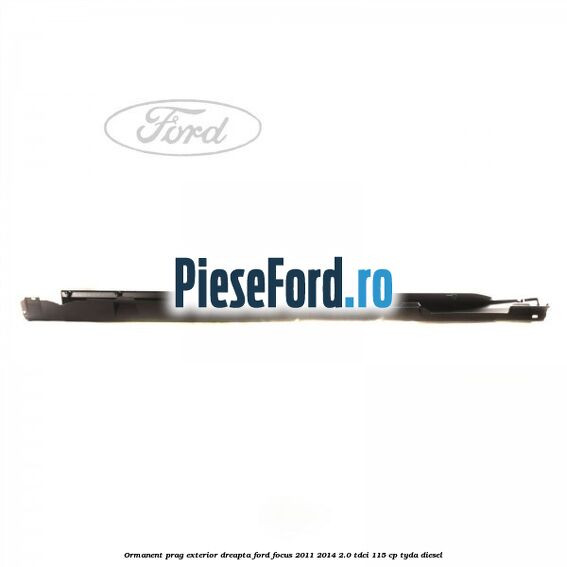 Ormanent prag exterior dreapta Ford Focus 2011-2014 2.0 TDCi 115 cp TYDA diesel