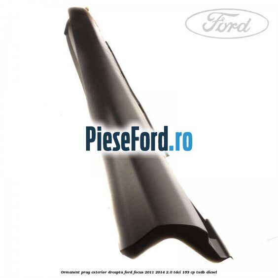Ormanent prag exterior dreapta Ford Focus 2011-2014 2.0 TDCi 163 cp TXDB diesel