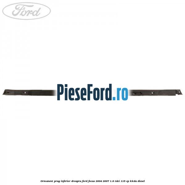 Ormanent prag inferior dreapta Ford Focus 2004-2007 1.8 TDCi 115 cp KKDA diesel